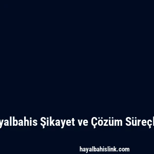 Hayalbahis Şikayet ve Çözüm Süreçleri